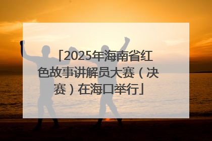 2025年海南省红色故事讲解员大赛（决赛）在海口举行