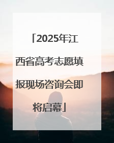 2025年江西省高考志愿填报现场咨询会即将启幕