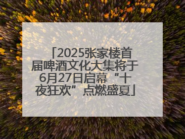 2025张家楼首届啤酒文化大集将于6月27日启幕“十夜狂欢”点燃盛夏