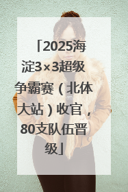 2025海淀3×3超级争霸赛（北体大站）收官，80支队伍晋级