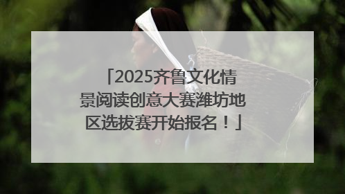 2025齐鲁文化情景阅读创意大赛潍坊地区选拔赛开始报名！