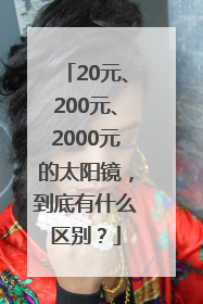 20元、200元、2000元的太阳镜，到底有什么区别？