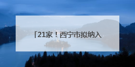 21家！西宁市拟纳入青海省基本医疗保险定点医药机构名单公示