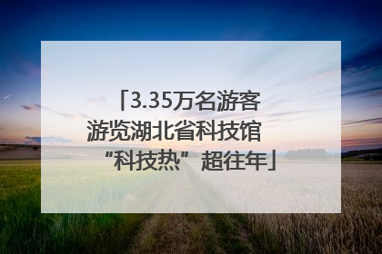 3.35万名游客游览湖北省科技馆 “科技热”超往年