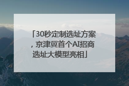 30秒定制选址方案，京津冀首个AI招商选址大模型亮相