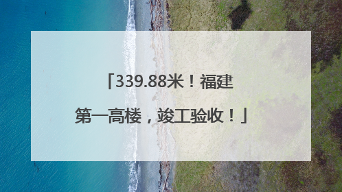 339.88米！福建第一高楼，竣工验收！