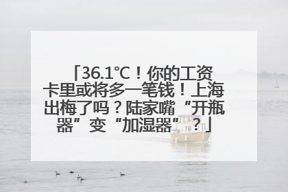 36.1℃！你的工资卡里或将多一笔钱！上海出梅了吗？陆家嘴“开瓶器”变“加湿器”？