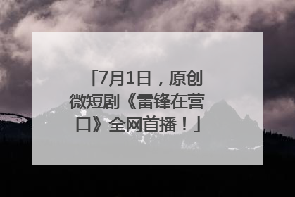 7月1日，原创微短剧《雷锋在营口》全网首播！