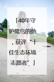 40年守护鹭鸟的他，获评“十佳生态环境志愿者”