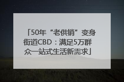 50年“老供销”变身街道CBD：满足5万群众一站式生活新需求