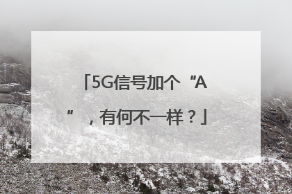 5G信号加个“A”，有何不一样？
