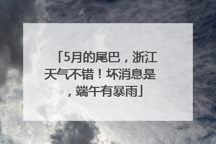5月的尾巴，浙江天气不错！坏消息是，端午有暴雨