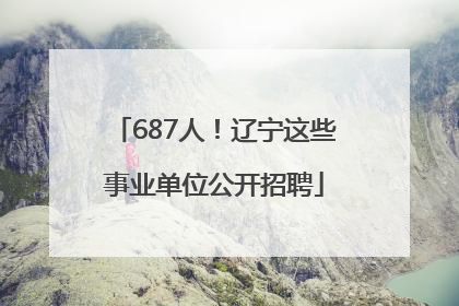 687人！辽宁这些事业单位公开招聘