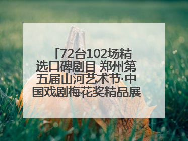 72台102场精选口碑剧目 郑州第五届山河艺术节·中国戏剧梅花奖精品展演活动启幕