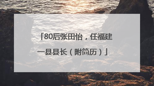80后张田怡，任福建一县县长（附简历）