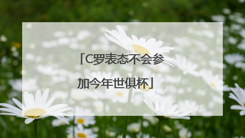 C罗表态不会参加今年世俱杯