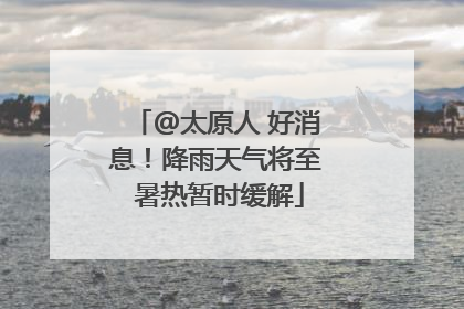 @太原人 好消息！降雨天气将至 暑热暂时缓解