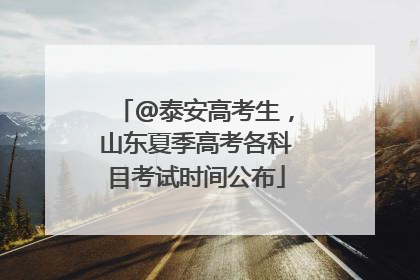 @泰安高考生，山东夏季高考各科目考试时间公布