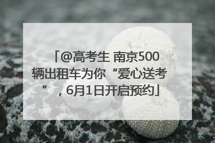 @高考生 南京500辆出租车为你“爱心送考”，6月1日开启预约