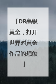 DR高级黄金，打开世界对黄金作品的想象