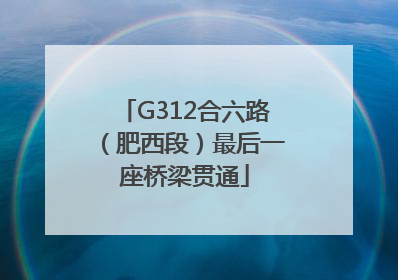 G312合六路（肥西段）最后一座桥梁贯通