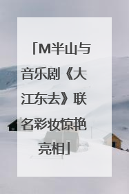 M半山与音乐剧《大江东去》联名彩妆惊艳亮相