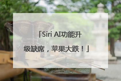 Siri AI功能升级缺席，苹果大跌！