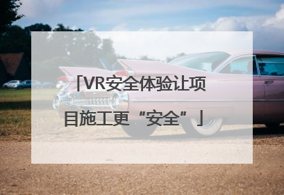 VR安全体验让项目施工更“安全”