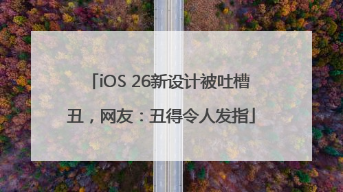 iOS 26新设计被吐槽丑，网友：丑得令人发指